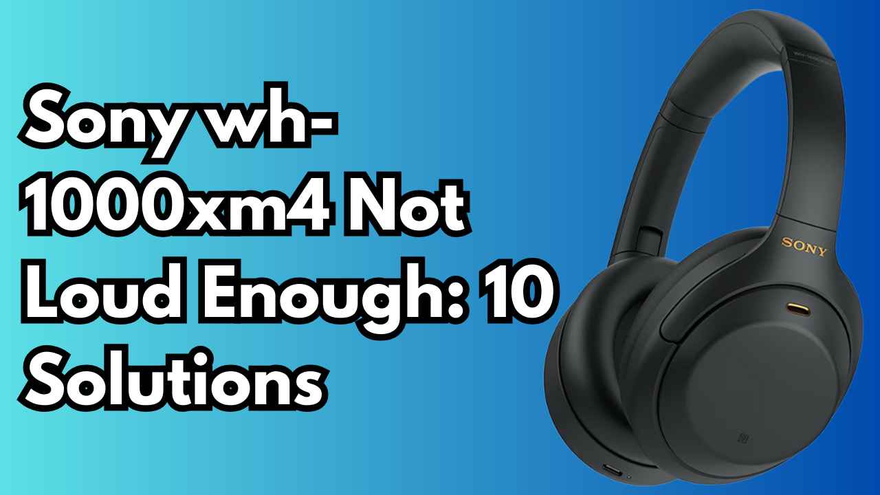 Sony wh-1000xm4 Not Loud Enough: 10 Solutions