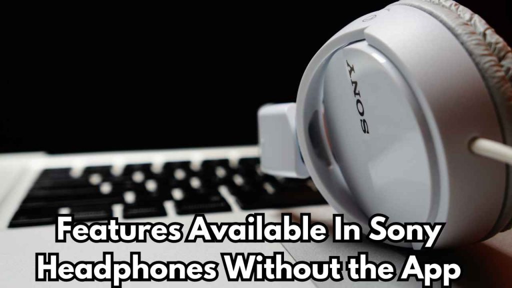 Features Available In Sony Headphones Without the App