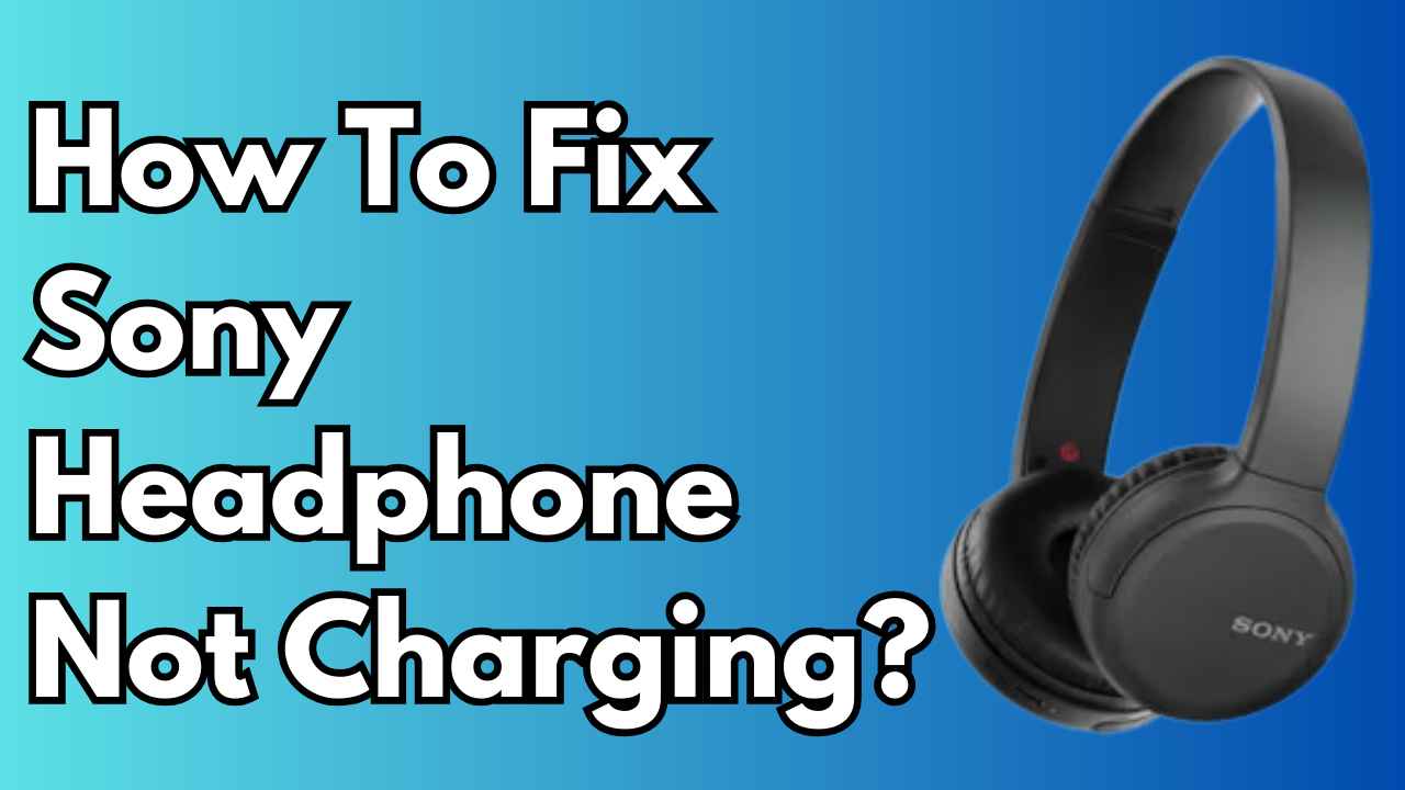 How To Fix Sony Headphone Not Charging?