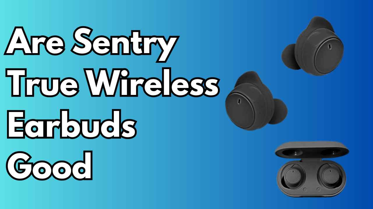 Are Sentry True Wireless Earbuds Good