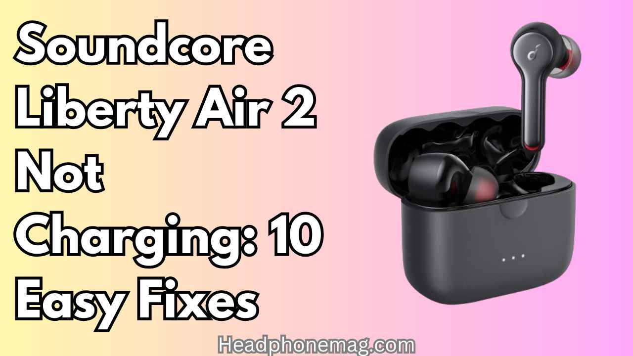 Soundcore Liberty Air 2 Not Charging: 10 Easy Fixes